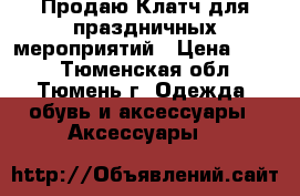 Продаю Клатч для праздничных мероприятий › Цена ­ 450 - Тюменская обл., Тюмень г. Одежда, обувь и аксессуары » Аксессуары   